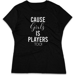 Players - Cause Girls Is Players Too Yeah Yeah Women Tops Black Shirt.